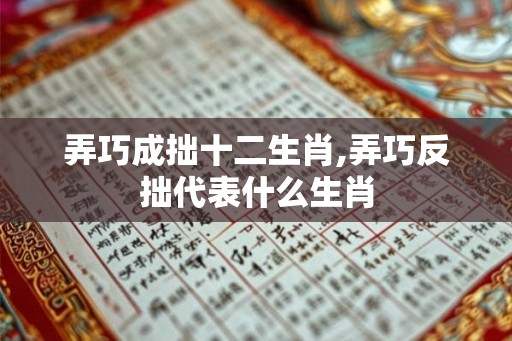 弄巧成拙十二生肖,弄巧反拙代表什么生肖