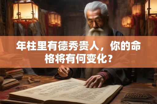 年柱里有德秀贵人，你的命格将有何变化？