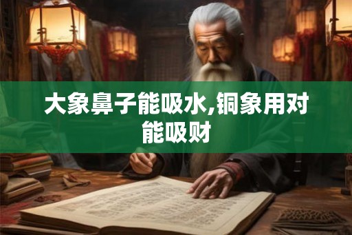 大象鼻子能吸水,铜象用对能吸财