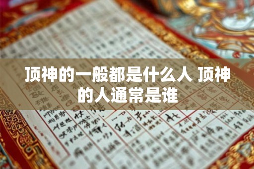 顶神的一般都是什么人 顶神的人通常是谁