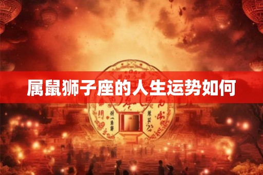 属鼠狮子座的人生运势如何