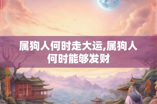 属狗人何时走大运,属狗人何时能够发财