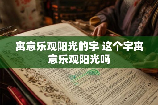 寓意乐观阳光的字 这个字寓意乐观阳光吗