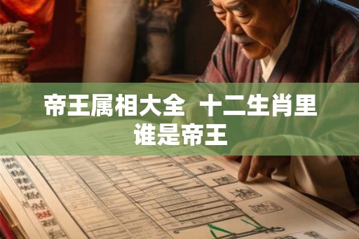 帝王属相大全  十二生肖里谁是帝王