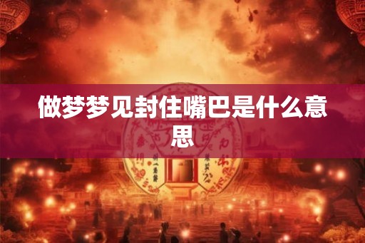 做梦梦见封住嘴巴是什么意思