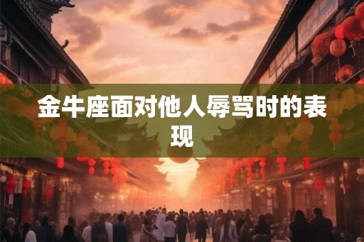 金牛座面对他人辱骂时的表现