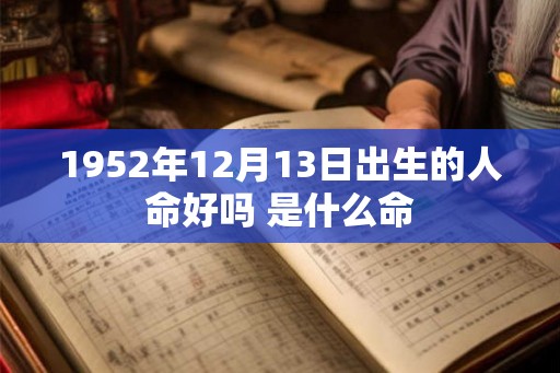1952年12月13日出生的人命好吗 是什么命
