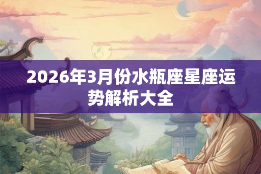 2026年3月份水瓶座星座运势解析大全