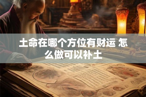 土命在哪个方位有财运 怎么做可以补土