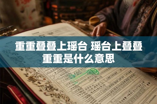 重重叠叠上瑶台 瑶台上叠叠重重是什么意思