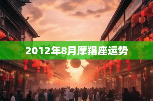 2012年8月摩羯座运势 2012年8月摩羯座运势