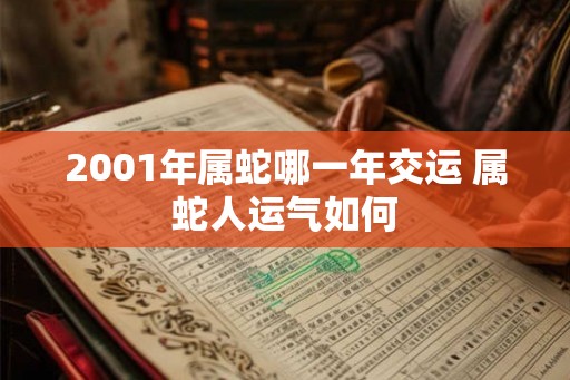2001年属蛇哪一年交运 属蛇人运气如何