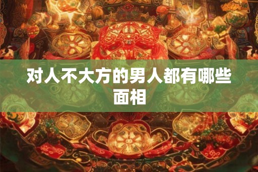 对人不大方的男人都有哪些面相