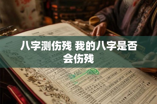 八字测伤残 我的八字是否会伤残