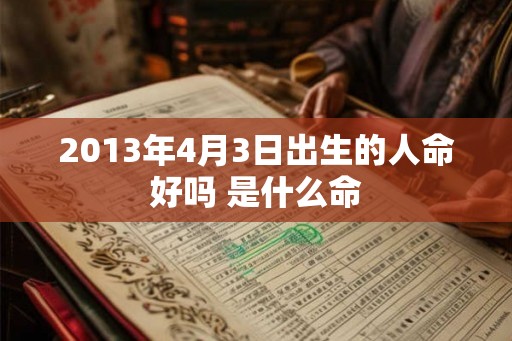 2013年4月3日出生的人命好吗 是什么命