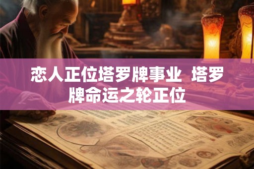 恋人正位塔罗牌事业  塔罗牌命运之轮正位
