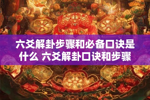 六爻解卦步骤和必备口诀是什么 六爻解卦口诀和步骤 六爻解卦步骤和必备口诀是什么 六爻解卦口诀和步骤