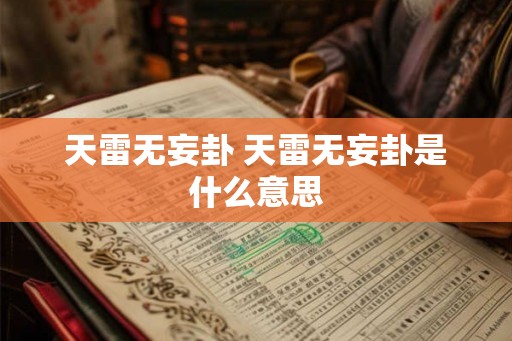 天雷无妄卦 天雷无妄卦是什么意思 天雷无妄卦 天雷无妄卦是什么意思