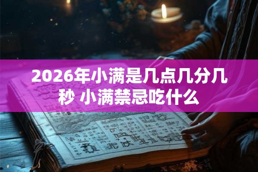 2026年小满是几点几分几秒 小满禁忌吃什么