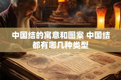 中国结的寓意和图案 中国结都有哪几种类型 中国结的寓意和图案 中国结都有哪几种类型