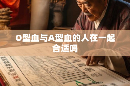 O型血与A型血的人在一起合适吗