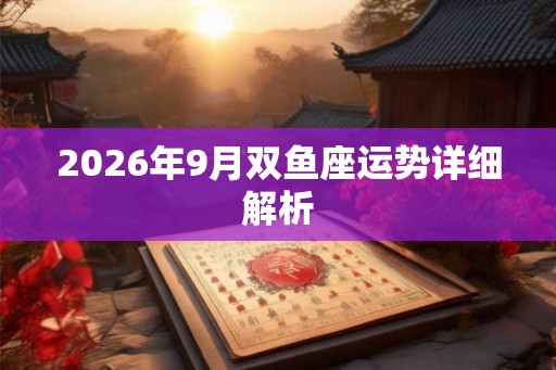 2026年9月双鱼座运势详细解析