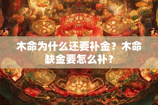木命为什么还要补金?木命缺金要怎么补? 木命为什么还要补金?木命缺金要怎么补?