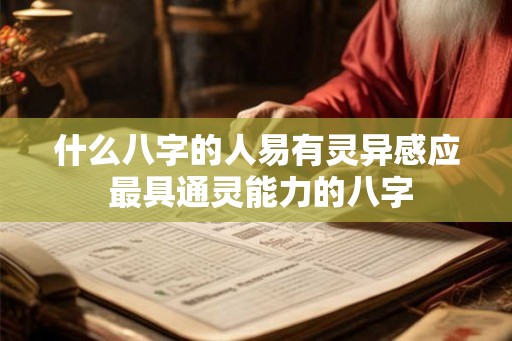什么八字的人易有灵异感应 最具通灵能力的八字