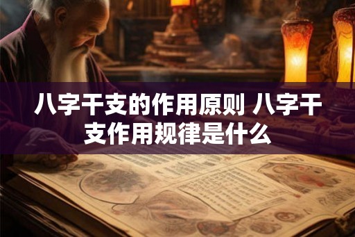 八字干支的作用原则 八字干支作用规律是什么