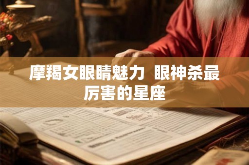 摩羯女眼睛魅力  眼神杀最厉害的星座