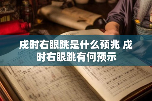 戌时右眼跳是什么预兆 戌时右眼跳有何预示