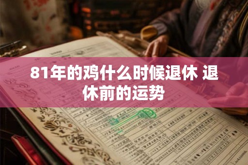 81年的鸡什么时候退休 退休前的运势