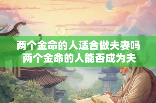 两个金命的人适合做夫妻吗 两个金命的人能否成为夫妻