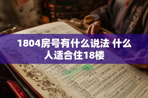 1804房号有什么说法 什么人适合住18楼