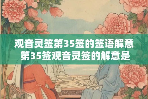 观音灵签第35签的签语解意 第35签观音灵签的解意是什么