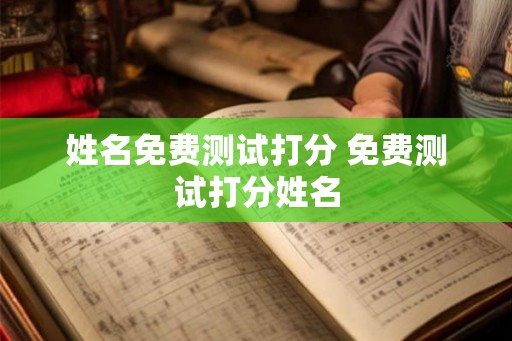 姓名免费测试打分 免费测试打分姓名