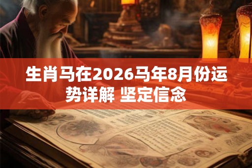 生肖马在2026马年8月份运势详解 坚定信念