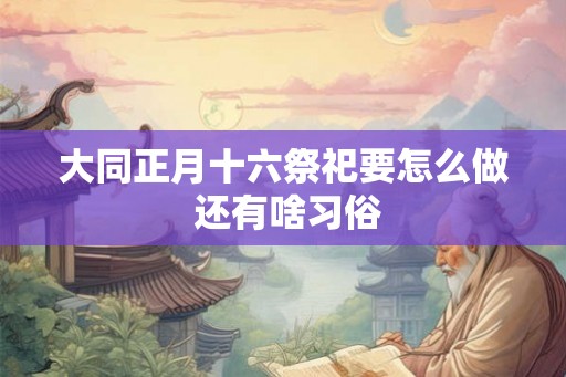 大同正月十六祭祀要怎么做 还有啥习俗