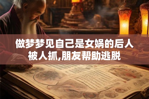 做梦梦见自己是女娲的后人被人抓,朋友帮助逃脱