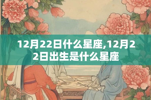 12月22日什么星座,12月22日出生是什么星座