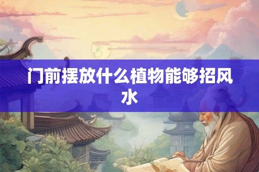 门前摆放什么植物能够招风水