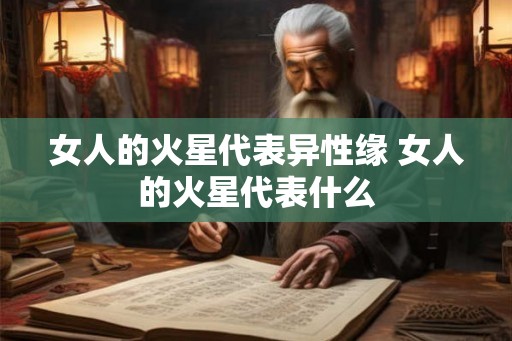女人的火星代表异性缘 女人的火星代表什么 女人的火星代表异性缘 女人的火星代表什么