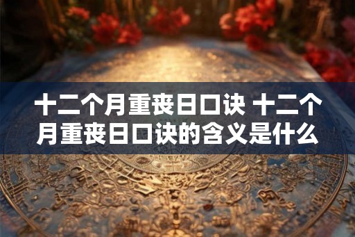 十二个月重丧日口诀 十二个月重丧日口诀的含义是什么
