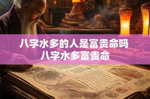 八字水多的人是富贵命吗 八字水多富贵命
