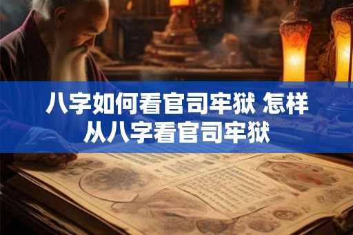八字如何看官司牢狱 怎样从八字看官司牢狱