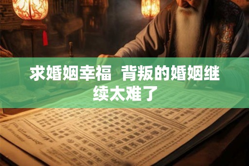 求婚姻幸福  背叛的婚姻继续太难了