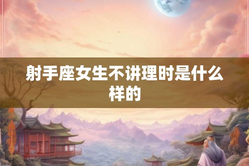 射手座女生不讲理时是什么样的