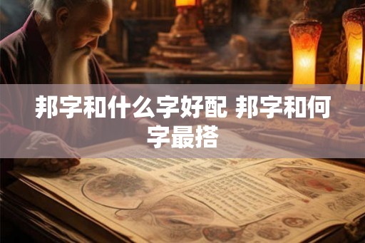 邦字和什么字好配 邦字和何字最搭