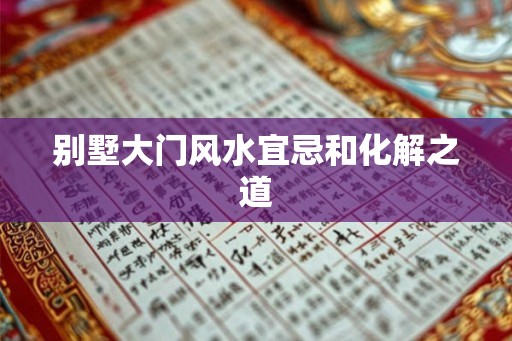 别墅大门风水宜忌和化解之道