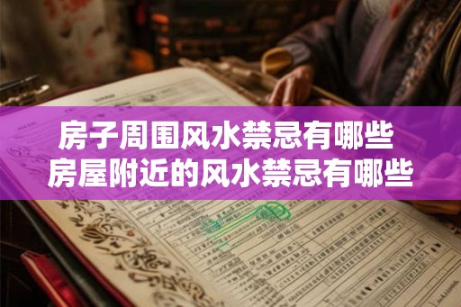 房子周围风水禁忌有哪些 房屋附近的风水禁忌有哪些